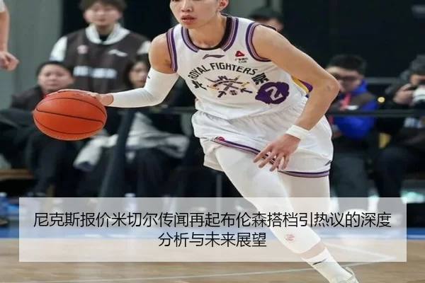 尼克斯报价米切尔传闻再起布伦森搭档引热议的深度分析与未来展望
